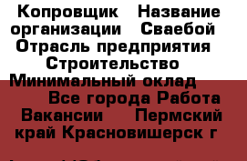 Копровщик › Название организации ­ Сваебой › Отрасль предприятия ­ Строительство › Минимальный оклад ­ 30 000 - Все города Работа » Вакансии   . Пермский край,Красновишерск г.